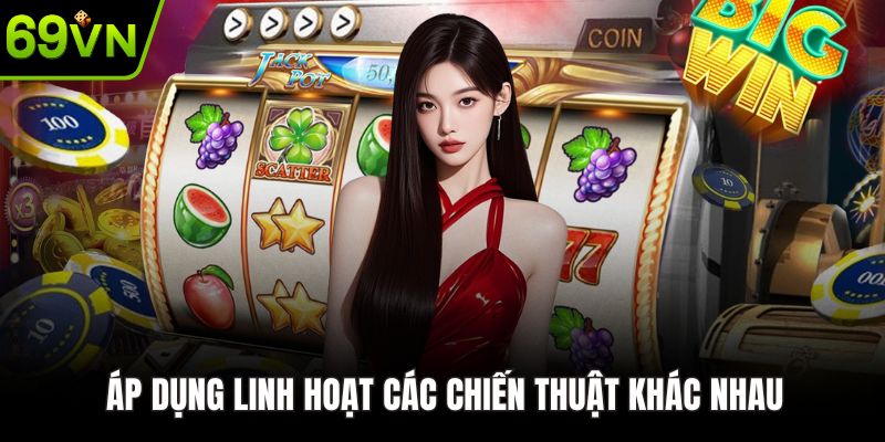 Áp dụng linh hoạt các chiến thuật khác nhau