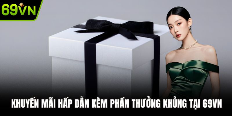 Khuyến mãi hấp dẫn kèm phần thưởng khủng tại 69VN